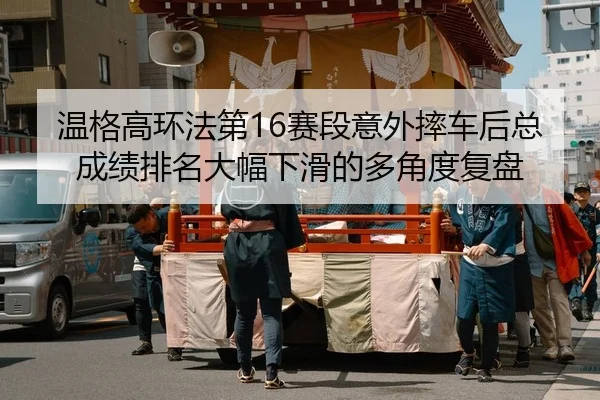 温格高环法第16赛段意外摔车后总成绩排名大幅下滑的多角度复盘